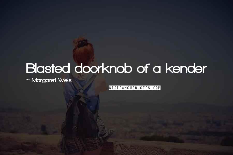 Margaret Weis Quotes: Blasted doorknob of a kender