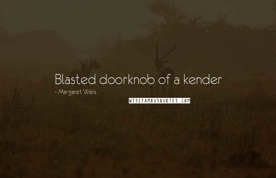 Margaret Weis Quotes: Blasted doorknob of a kender