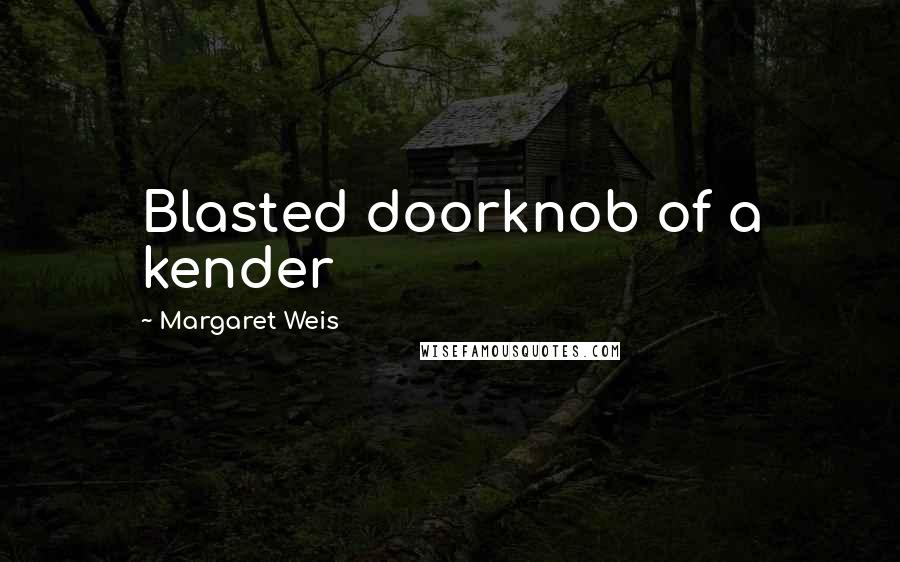 Margaret Weis Quotes: Blasted doorknob of a kender