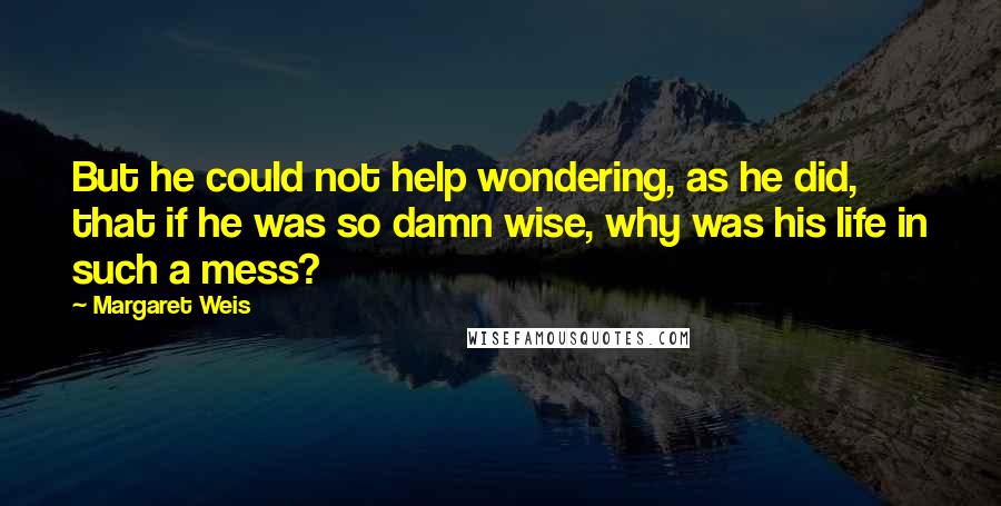 Margaret Weis Quotes: But he could not help wondering, as he did, that if he was so damn wise, why was his life in such a mess?