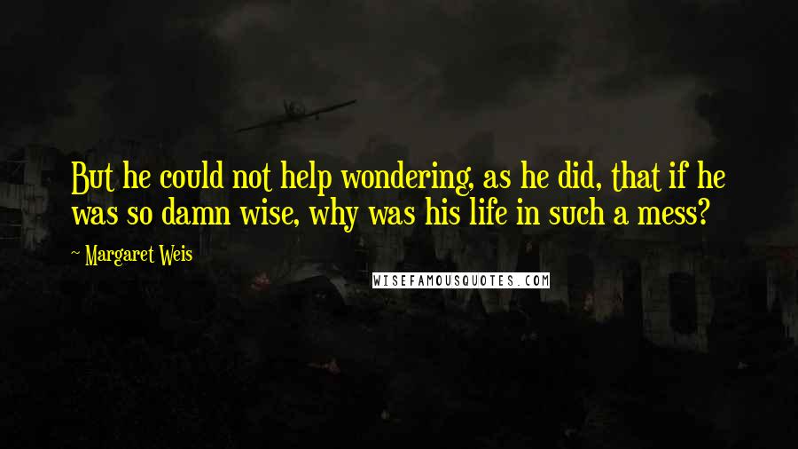 Margaret Weis Quotes: But he could not help wondering, as he did, that if he was so damn wise, why was his life in such a mess?