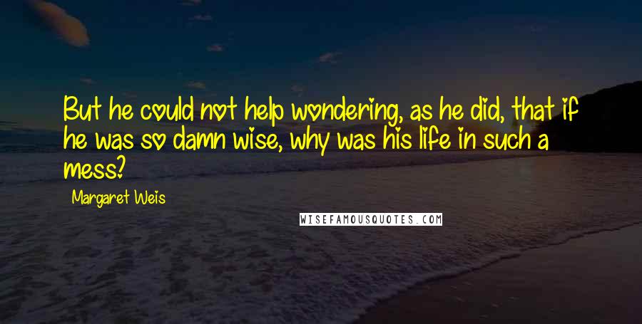 Margaret Weis Quotes: But he could not help wondering, as he did, that if he was so damn wise, why was his life in such a mess?