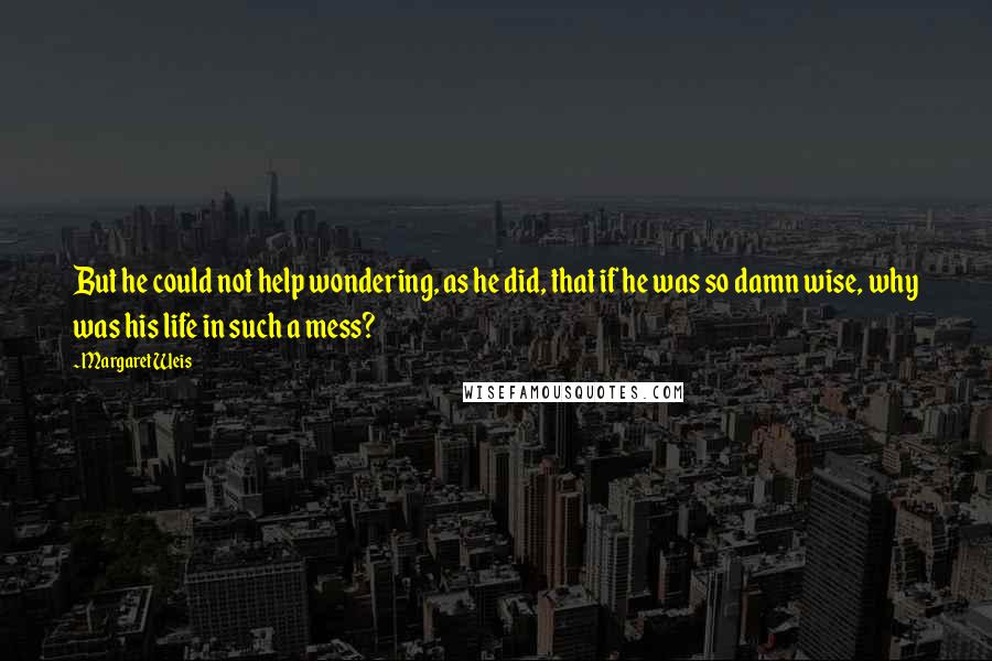 Margaret Weis Quotes: But he could not help wondering, as he did, that if he was so damn wise, why was his life in such a mess?