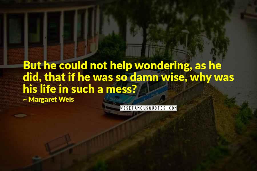 Margaret Weis Quotes: But he could not help wondering, as he did, that if he was so damn wise, why was his life in such a mess?
