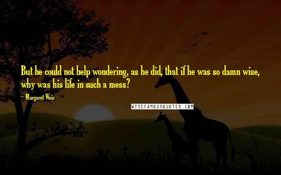 Margaret Weis Quotes: But he could not help wondering, as he did, that if he was so damn wise, why was his life in such a mess?