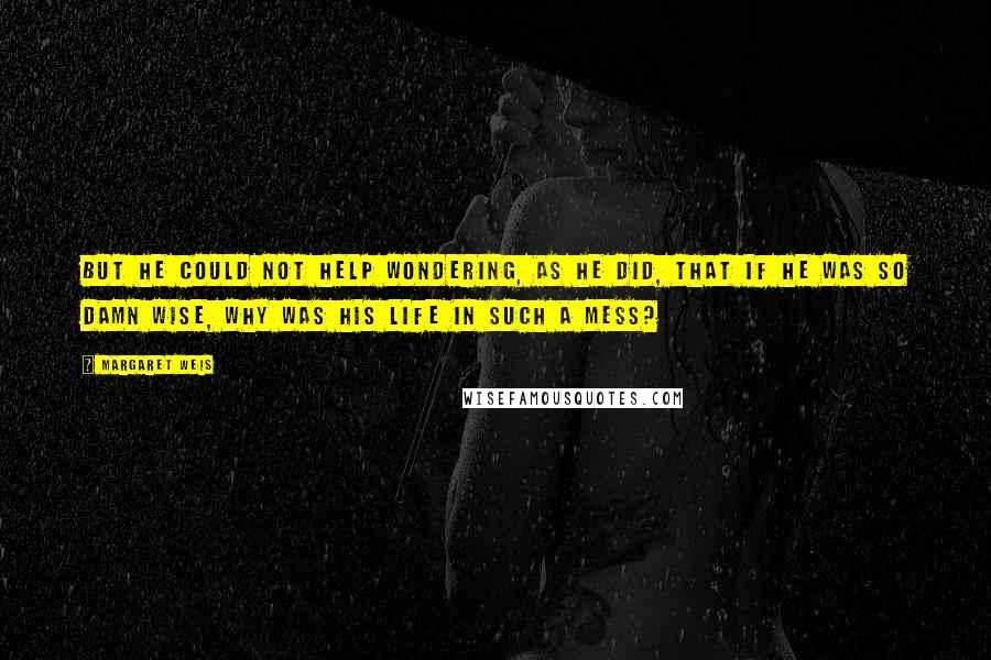 Margaret Weis Quotes: But he could not help wondering, as he did, that if he was so damn wise, why was his life in such a mess?