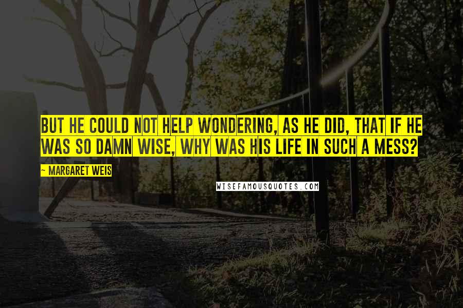 Margaret Weis Quotes: But he could not help wondering, as he did, that if he was so damn wise, why was his life in such a mess?