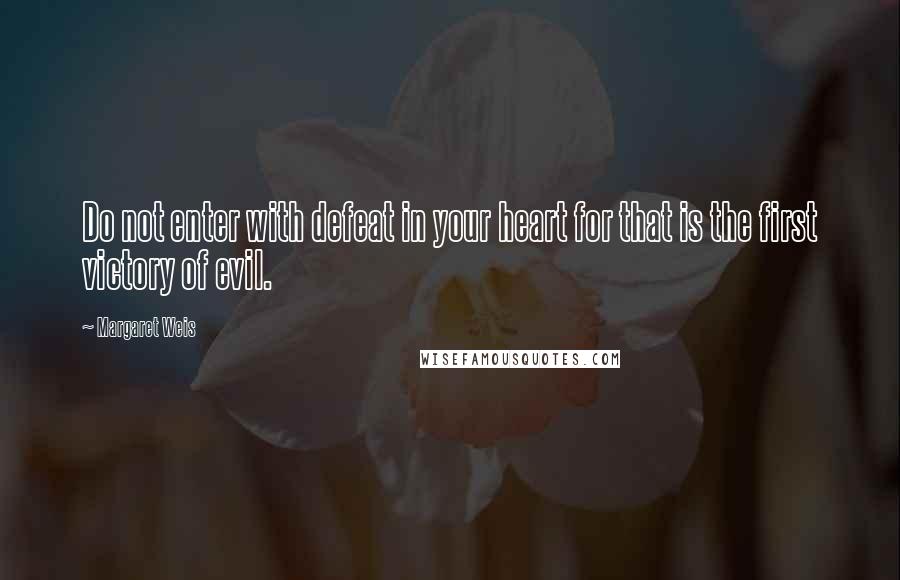 Margaret Weis Quotes: Do not enter with defeat in your heart for that is the first victory of evil.