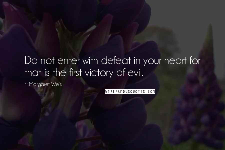 Margaret Weis Quotes: Do not enter with defeat in your heart for that is the first victory of evil.