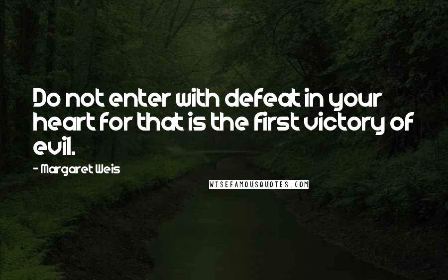 Margaret Weis Quotes: Do not enter with defeat in your heart for that is the first victory of evil.