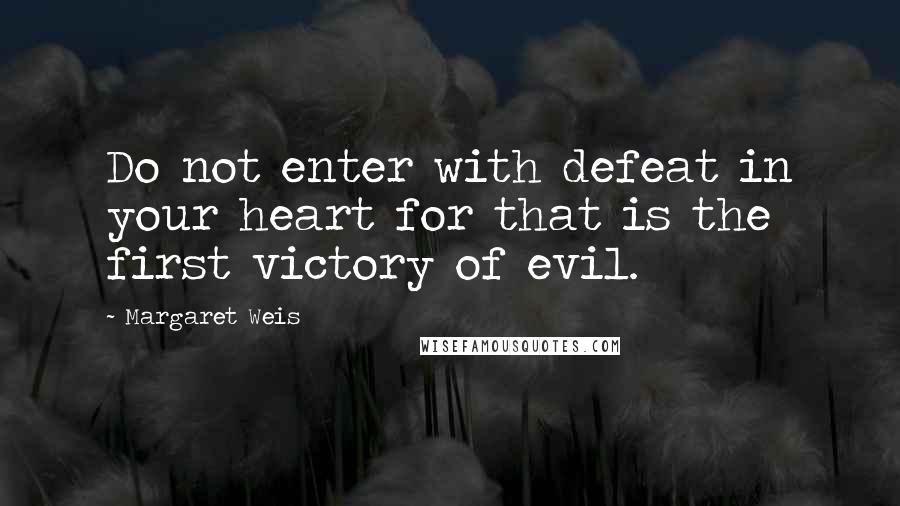 Margaret Weis Quotes: Do not enter with defeat in your heart for that is the first victory of evil.