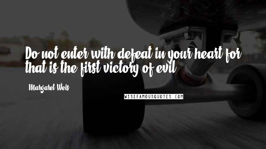 Margaret Weis Quotes: Do not enter with defeat in your heart for that is the first victory of evil.