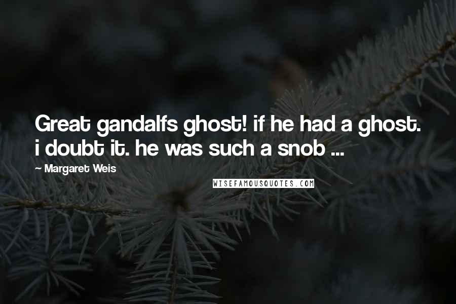 Margaret Weis Quotes: Great gandalfs ghost! if he had a ghost. i doubt it. he was such a snob ...