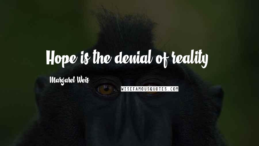 Margaret Weis Quotes: Hope is the denial of reality.