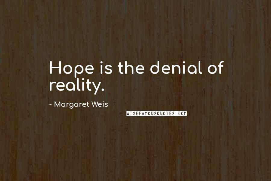 Margaret Weis Quotes: Hope is the denial of reality.