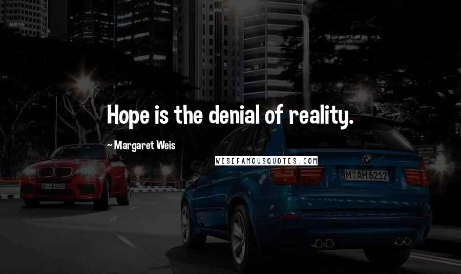 Margaret Weis Quotes: Hope is the denial of reality.