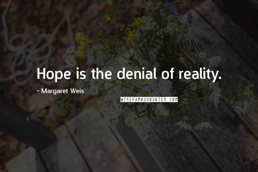 Margaret Weis Quotes: Hope is the denial of reality.