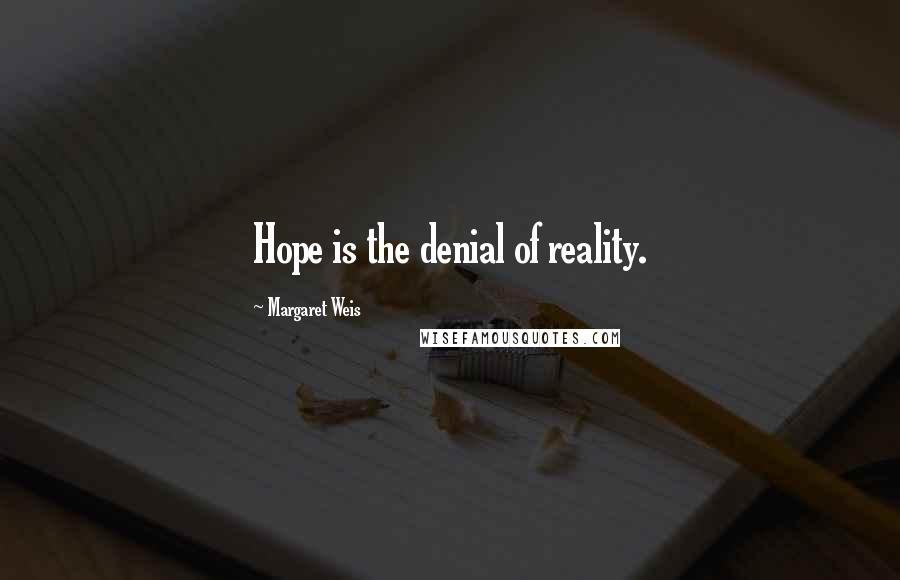 Margaret Weis Quotes: Hope is the denial of reality.