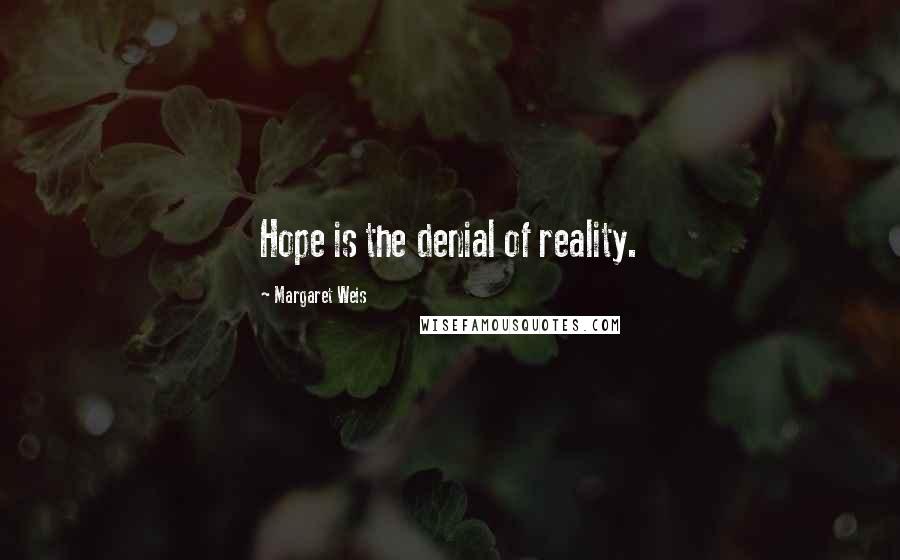 Margaret Weis Quotes: Hope is the denial of reality.