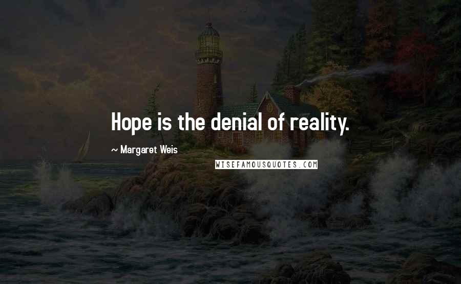 Margaret Weis Quotes: Hope is the denial of reality.