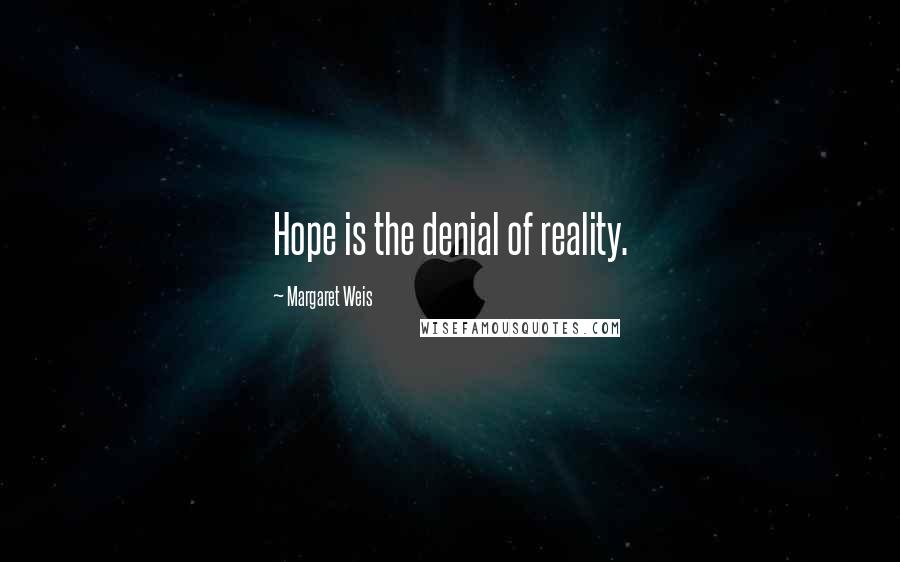 Margaret Weis Quotes: Hope is the denial of reality.