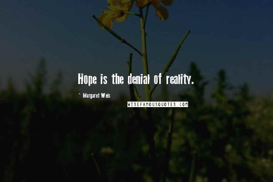 Margaret Weis Quotes: Hope is the denial of reality.