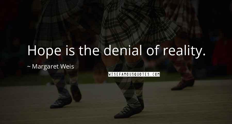 Margaret Weis Quotes: Hope is the denial of reality.