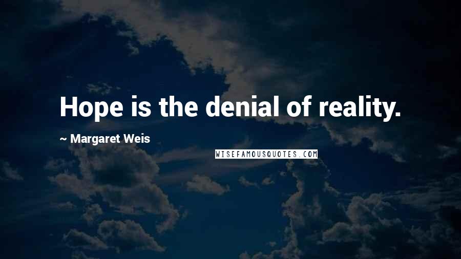 Margaret Weis Quotes: Hope is the denial of reality.