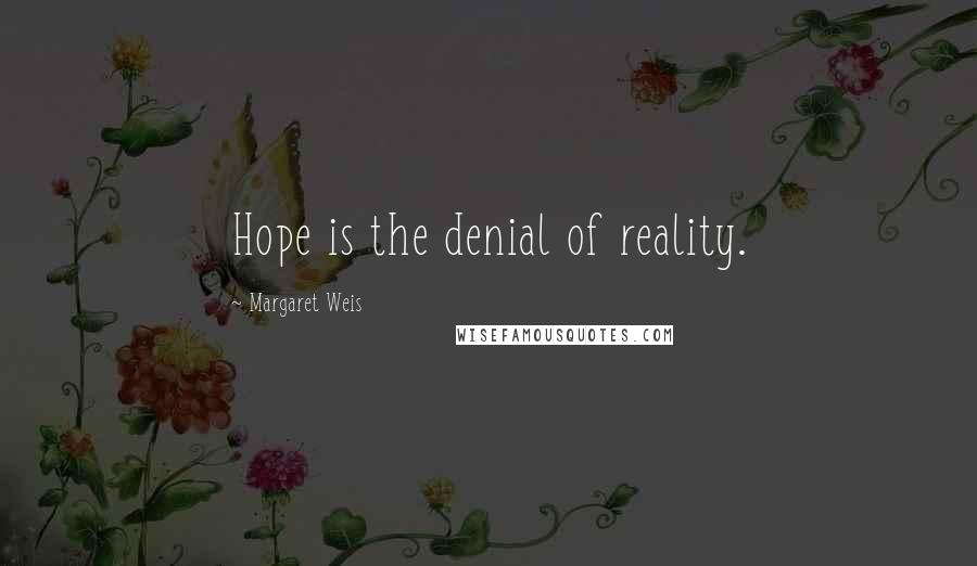 Margaret Weis Quotes: Hope is the denial of reality.