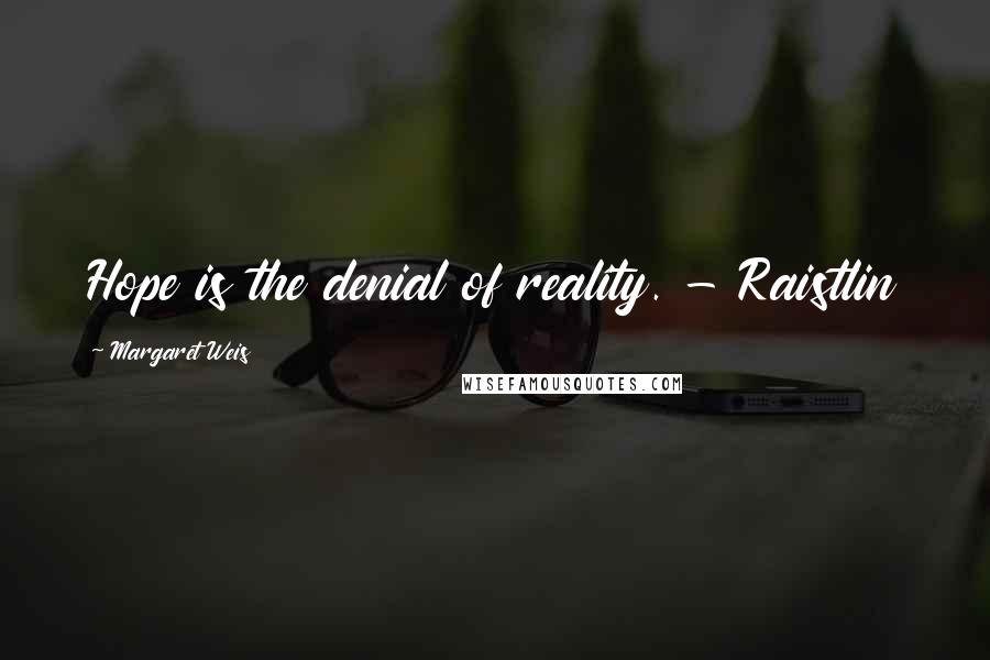 Margaret Weis Quotes: Hope is the denial of reality. - Raistlin