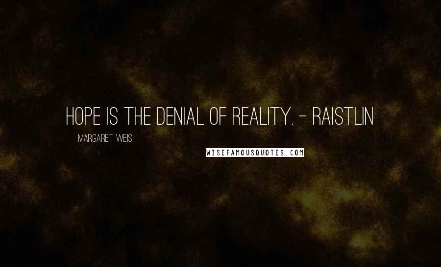 Margaret Weis Quotes: Hope is the denial of reality. - Raistlin