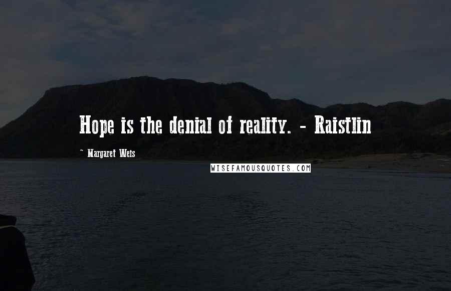 Margaret Weis Quotes: Hope is the denial of reality. - Raistlin