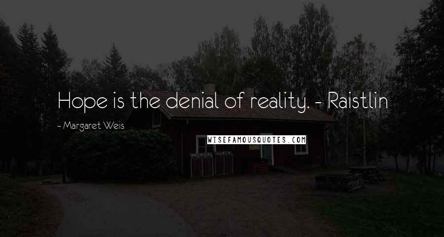 Margaret Weis Quotes: Hope is the denial of reality. - Raistlin