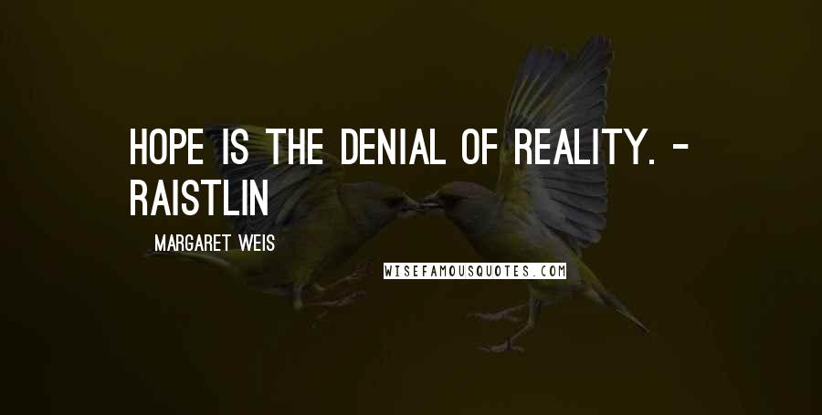 Margaret Weis Quotes: Hope is the denial of reality. - Raistlin