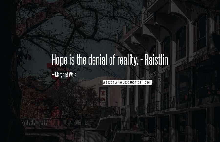 Margaret Weis Quotes: Hope is the denial of reality. - Raistlin
