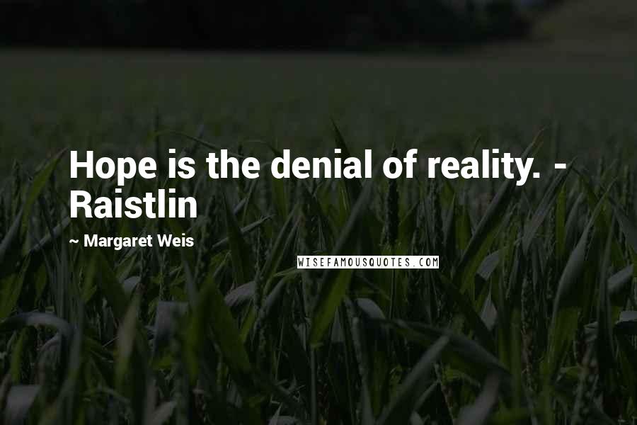 Margaret Weis Quotes: Hope is the denial of reality. - Raistlin