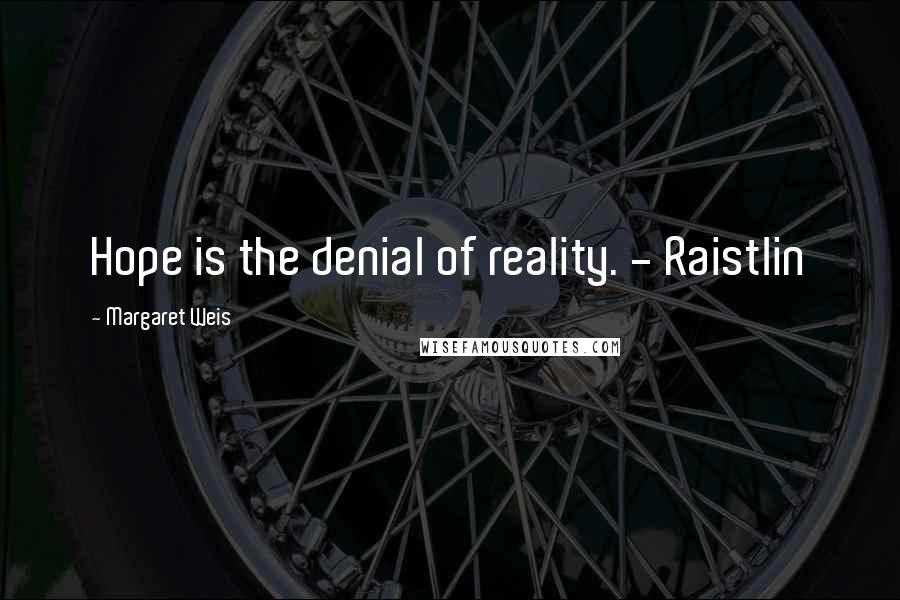 Margaret Weis Quotes: Hope is the denial of reality. - Raistlin