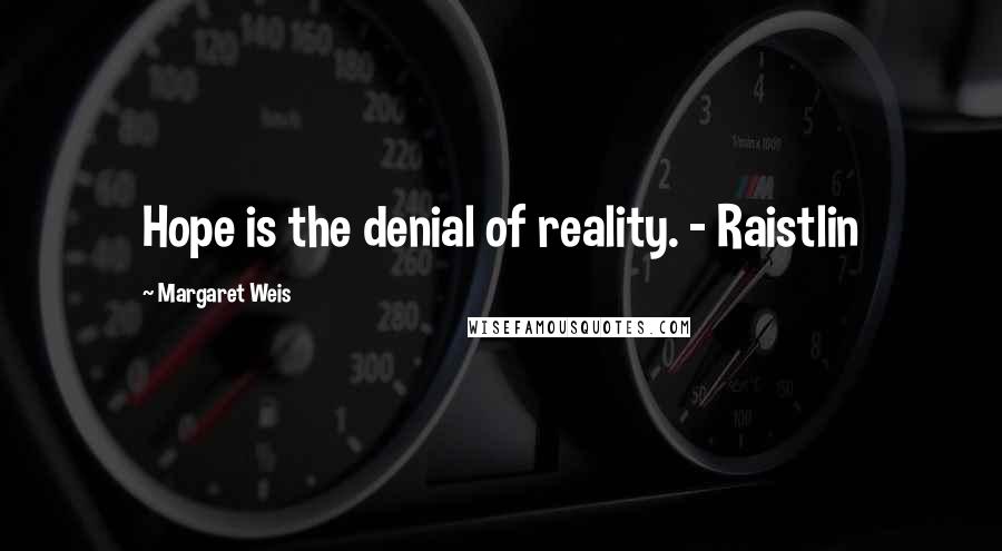 Margaret Weis Quotes: Hope is the denial of reality. - Raistlin