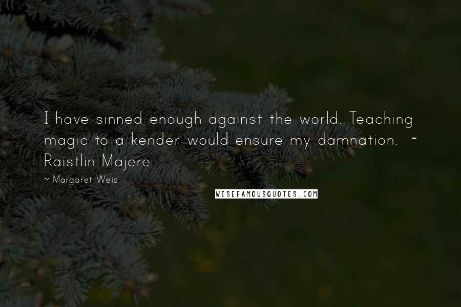 Margaret Weis Quotes: I have sinned enough against the world. Teaching magic to a kender would ensure my damnation. - Raistlin Majere