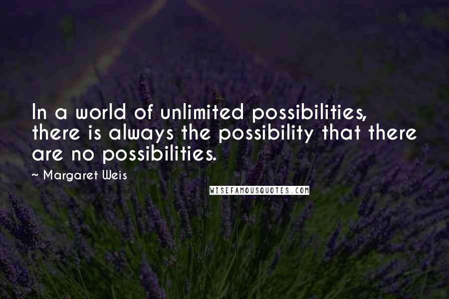 Margaret Weis Quotes: In a world of unlimited possibilities, there is always the possibility that there are no possibilities.