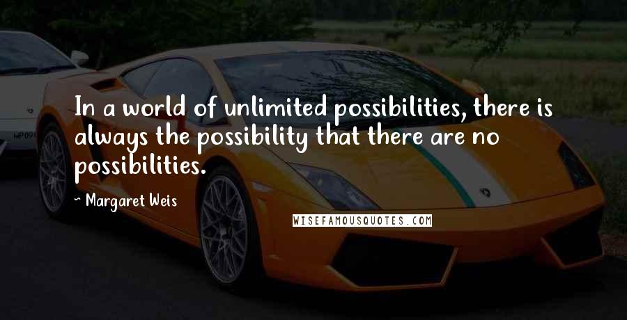 Margaret Weis Quotes: In a world of unlimited possibilities, there is always the possibility that there are no possibilities.