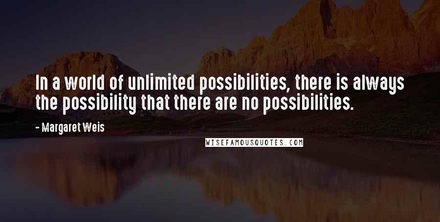 Margaret Weis Quotes: In a world of unlimited possibilities, there is always the possibility that there are no possibilities.