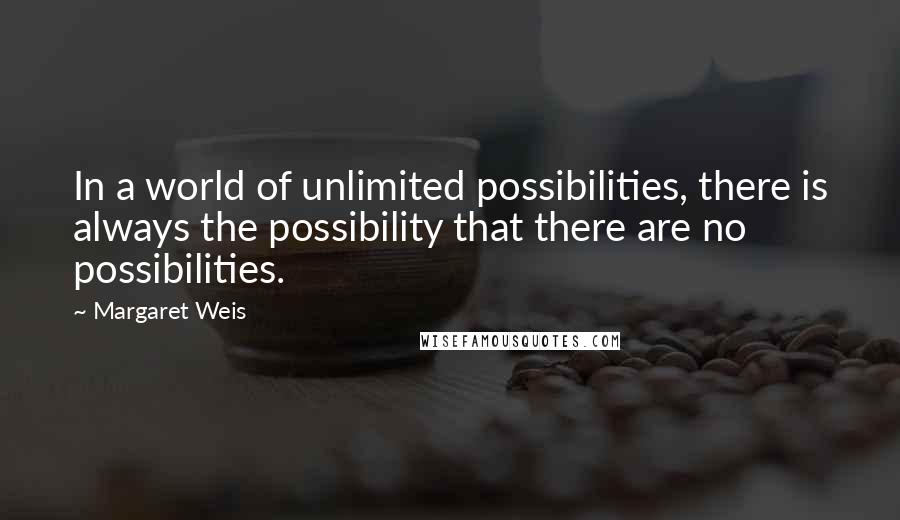 Margaret Weis Quotes: In a world of unlimited possibilities, there is always the possibility that there are no possibilities.