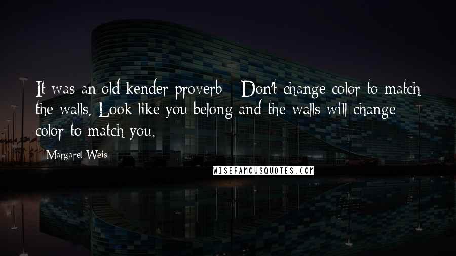 Margaret Weis Quotes: It was an old kender proverb - Don't change color to match the walls. Look like you belong and the walls will change color to match you.