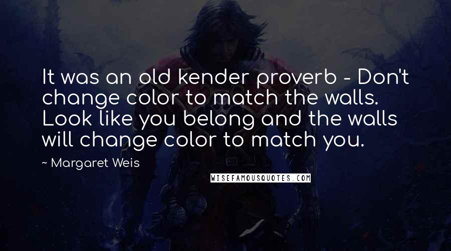 Margaret Weis Quotes: It was an old kender proverb - Don't change color to match the walls. Look like you belong and the walls will change color to match you.