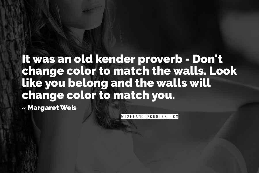 Margaret Weis Quotes: It was an old kender proverb - Don't change color to match the walls. Look like you belong and the walls will change color to match you.