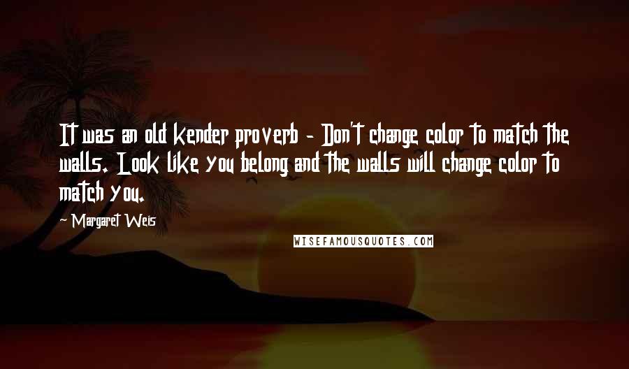 Margaret Weis Quotes: It was an old kender proverb - Don't change color to match the walls. Look like you belong and the walls will change color to match you.