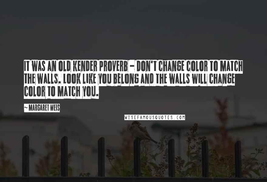 Margaret Weis Quotes: It was an old kender proverb - Don't change color to match the walls. Look like you belong and the walls will change color to match you.