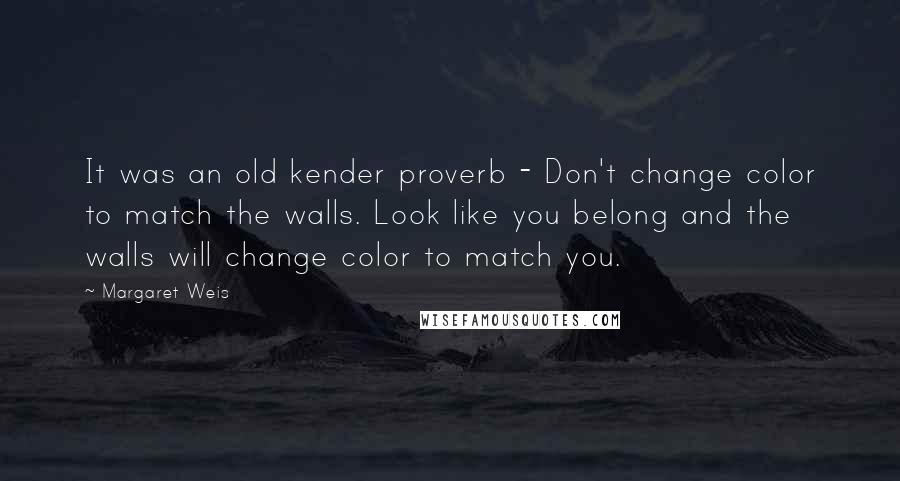 Margaret Weis Quotes: It was an old kender proverb - Don't change color to match the walls. Look like you belong and the walls will change color to match you.