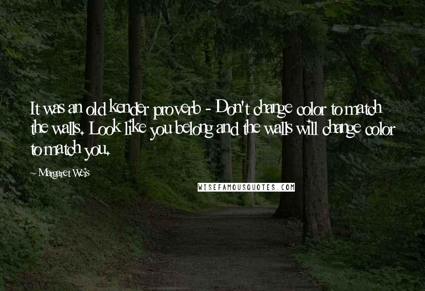 Margaret Weis Quotes: It was an old kender proverb - Don't change color to match the walls. Look like you belong and the walls will change color to match you.